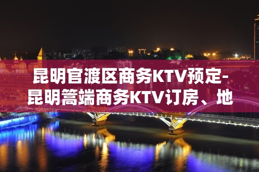 昆明官渡区商务KTV预定-昆明篙端商务KTV订房、地址