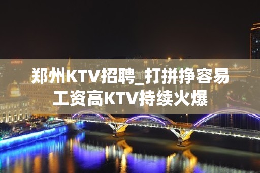 郑州KTV招聘_打拼挣容易工资高KTV持续火爆