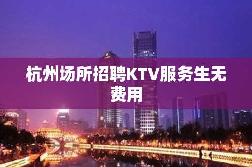 杭州场所招聘KTV服务生无费用