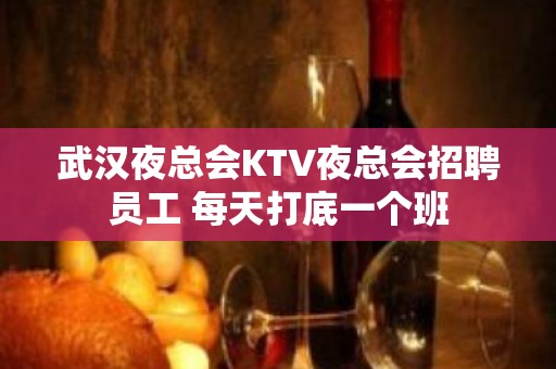 武汉夜总会KTV夜总会招聘员工 每天打底一个班