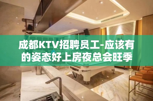 成都KTV招聘员工-应该有的姿态好上房夜总会旺季