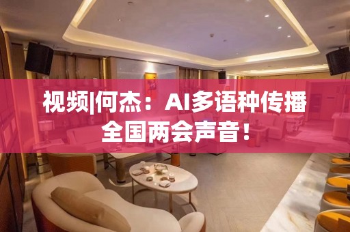 视频|何杰：AI多语种传播全国两会声音！