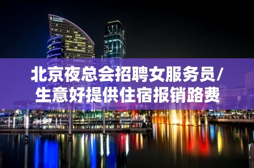 北京夜总会招聘女服务员/生意好提供住宿报销路费