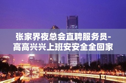 张家界夜总会直聘服务员-高高兴兴上班安安全全回家