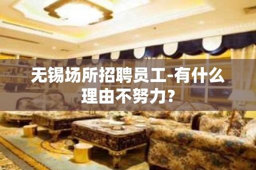 无锡场所招聘员工-有什么理由不努力？