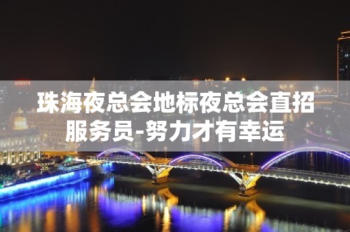 珠海夜总会地标夜总会直招服务员-努力才有幸运