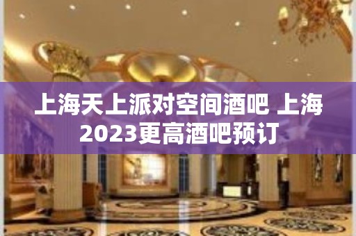 上海天上派对空间酒吧 上海2023更高酒吧预订