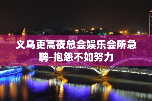 义乌更高夜总会娱乐会所急聘-抱怨不如努力