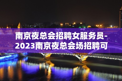 南京夜总会招聘女服务员-2023南京夜总会场招聘可以兼职