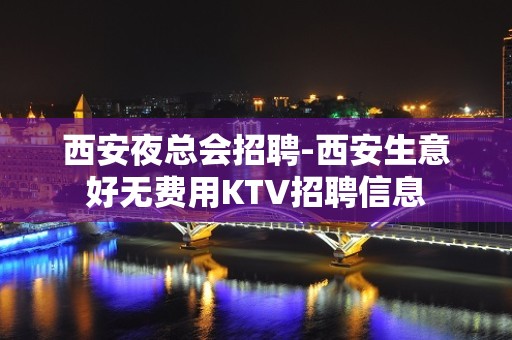 西安夜总会招聘-西安生意好无费用KTV招聘信息