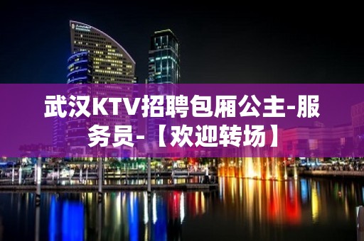 武汉KTV招聘包厢公主-服务员-【欢迎转场】