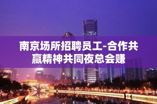 南京场所招聘员工-合作共赢精神共同夜总会赚