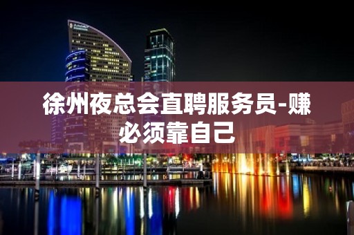 徐州夜总会直聘服务员-赚必须靠自己