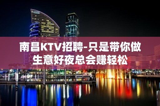 南昌KTV招聘-只是带你做生意好夜总会赚轻松