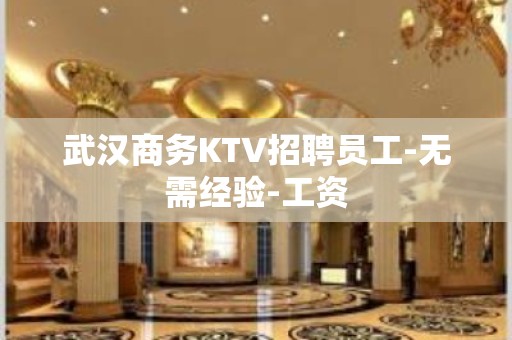 武汉商务KTV招聘员工-无需经验-工资