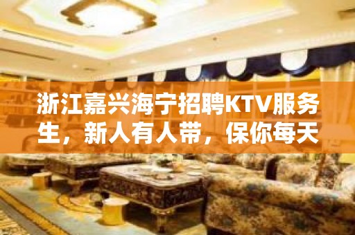 浙江嘉兴海宁招聘KTV服务生，新人有人带，保你每天挣！