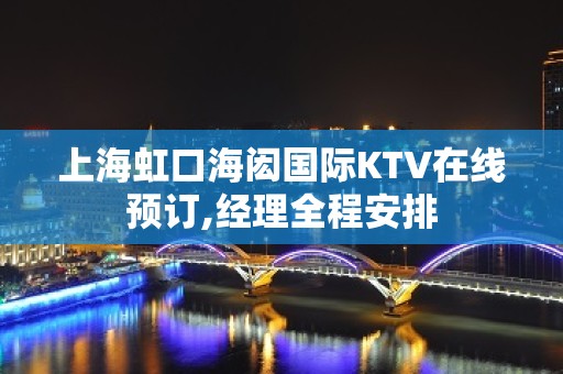 上海虹口海闳国际KTV在线预订,经理全程安排