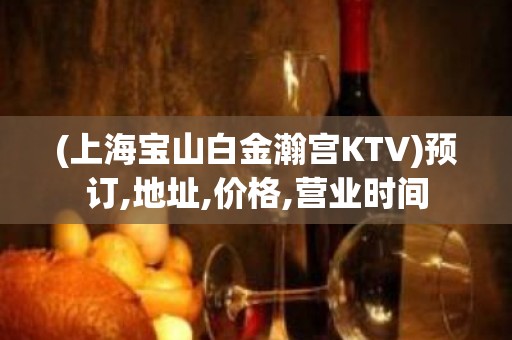 (上海宝山白金瀚宫KTV)预订,地址,价格,营业时间