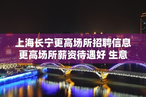 上海长宁更高场所招聘信息更高场所薪资待遇好 生意稳定保证上班