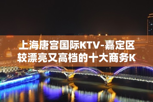 上海唐宫国际KTV-嘉定区较漂亮又高档的十大商务KTV