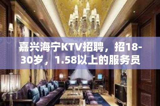 嘉兴海宁KTV招聘，招18-30岁，1.58以上的服务员，工资