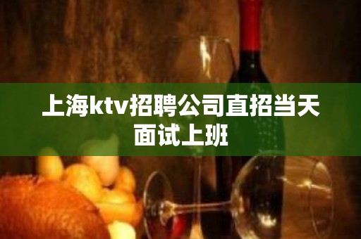 上海ktv招聘公司直招当天面试上班