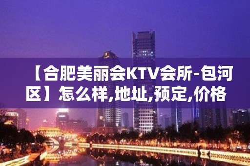 【合肥美丽会KTV会所-包河区】怎么样,地址,预定,价格,点评！