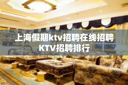 上海假期ktv招聘在线招聘KTV招聘排行