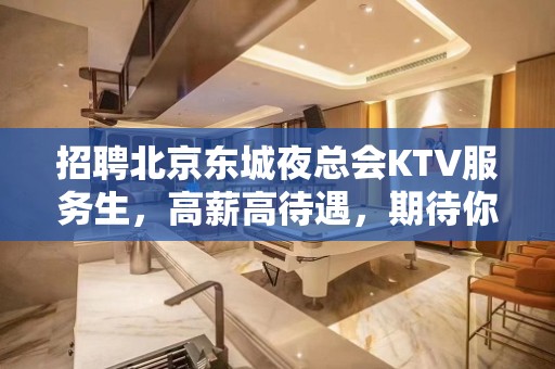 招聘北京东城夜总会KTV服务生，高薪高待遇，期待你的加入