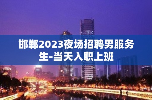 邯郸2023夜场招聘男服务生-当天入职上班