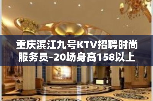 重庆滨江九号KTV招聘时尚服务员-20场身高158以上