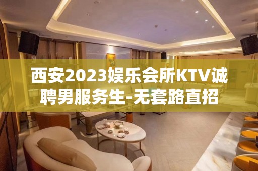 西安2023娱乐会所KTV诚聘男服务生-无套路直招