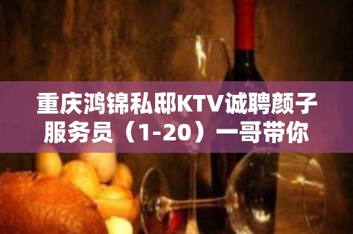 重庆鸿锦私邸KTV诚聘颜子服务员（1-20）一哥带你飞