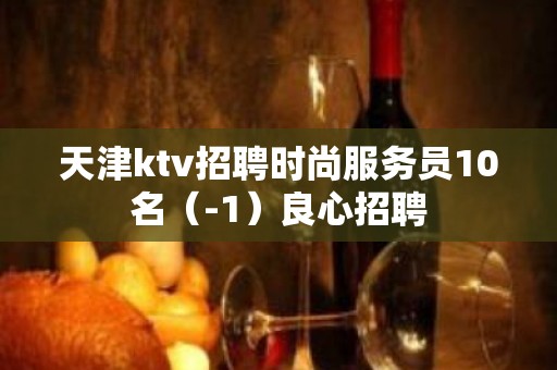 天津ktv招聘时尚服务员10名（-1）良心招聘