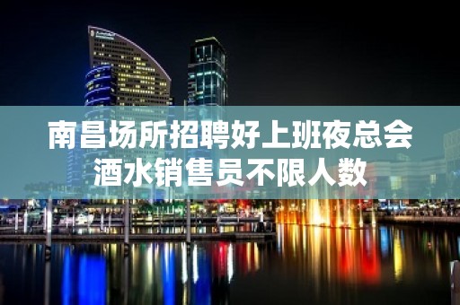 南昌场所招聘好上班夜总会酒水销售员不限人数