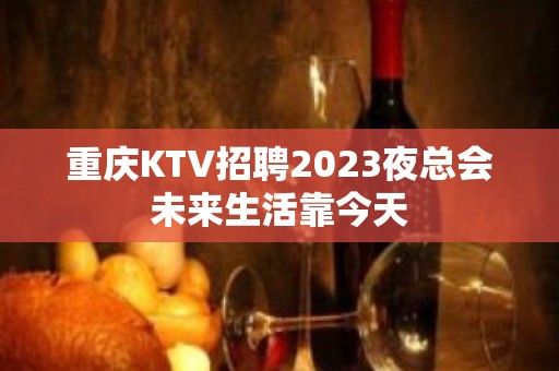 重庆KTV招聘2023夜总会未来生活靠今天