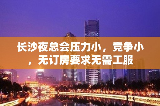 长沙夜总会压力小，竞争小，无订房要求无需工服