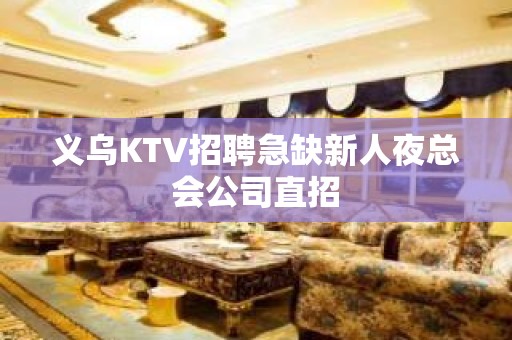 义乌KTV招聘急缺新人夜总会公司直招