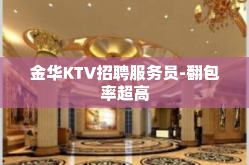 金华KTV招聘服务员-翻包率超高