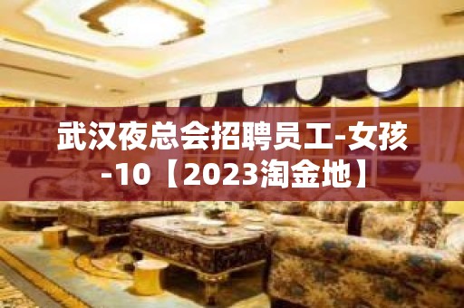 武汉夜总会招聘员工-女孩-10【2023淘金地】