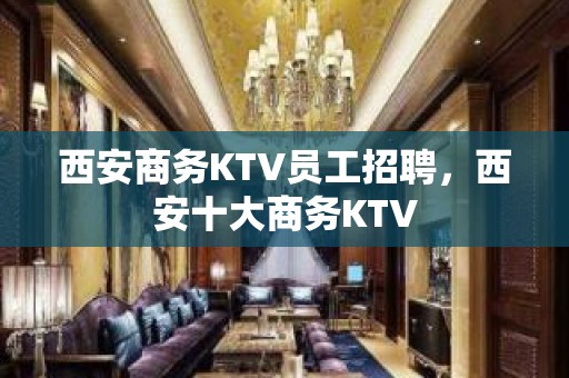 西安商务KTV员工招聘，西安十大商务KTV