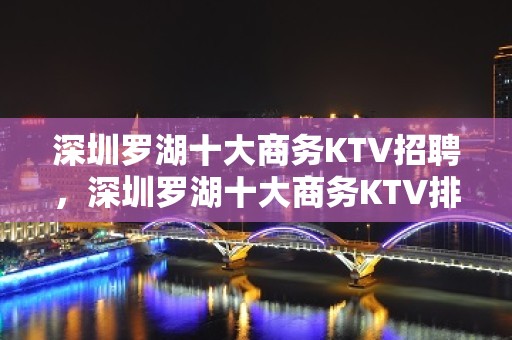 深圳罗湖十大商务KTV招聘，深圳罗湖十大商务KTV排名