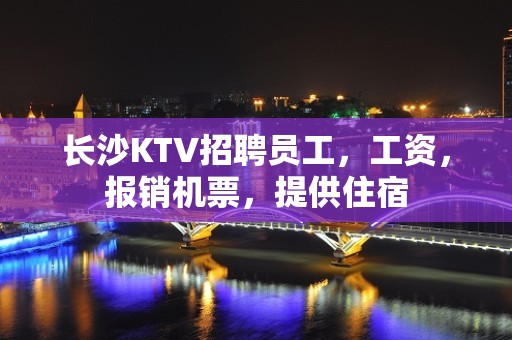 长沙KTV招聘员工，工资，报销机票，提供住宿