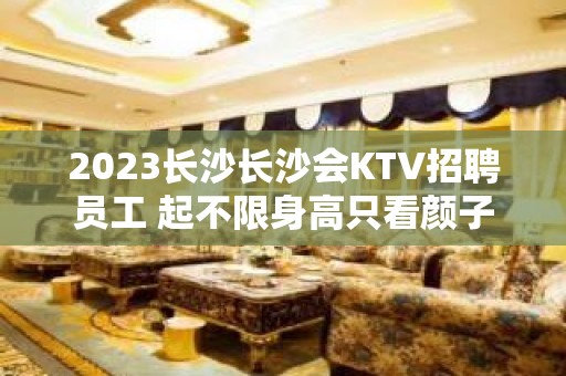 2023长沙长沙会KTV招聘员工 起不限身高只看颜子