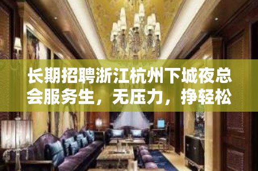 长期招聘浙江杭州下城夜总会服务生，无压力，挣轻松