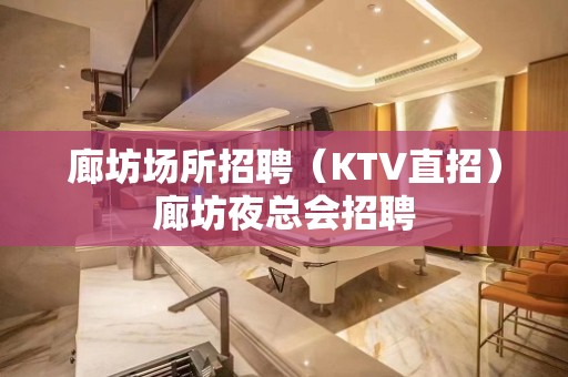 廊坊场所招聘（KTV直招）廊坊夜总会招聘