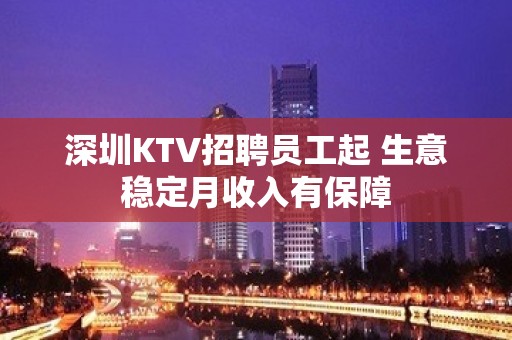 深圳KTV招聘员工起 生意稳定月收入有保障