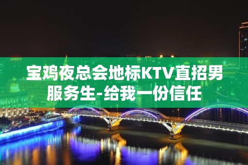 宝鸡夜总会地标KTV直招男服务生-给我一份信任