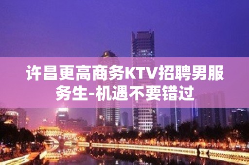 许昌更高商务KTV招聘男服务生-机遇不要错过