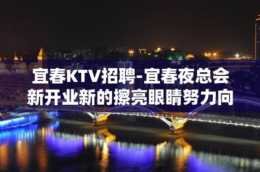 宜春KTV招聘-宜春夜总会新开业新的擦亮眼睛努力向上